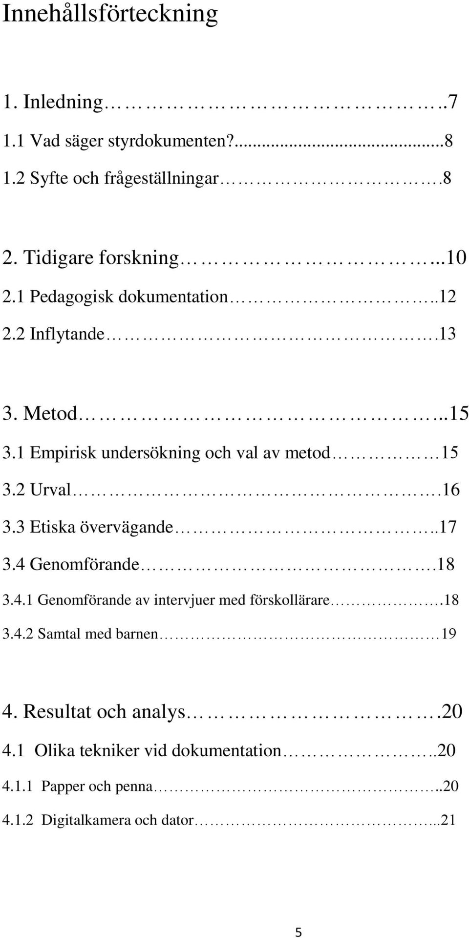 16 3.3 Etiska övervägande..17 3.4 Genomförande.18 3.4.1 Genomförande av intervjuer med förskollärare.18 3.4.2 Samtal med barnen 19 4.