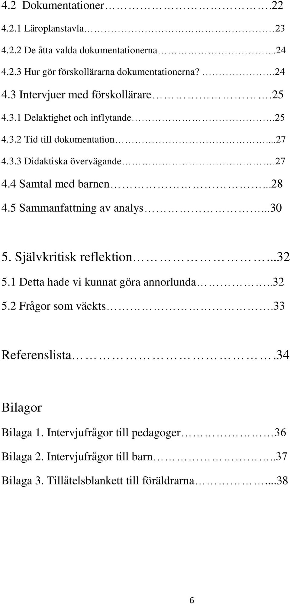 5 Sammanfattning av analys...30 5. Självkritisk reflektion...32 5.1 Detta hade vi kunnat göra annorlunda..32 5.2 Frågor som väckts.33 Referenslista.