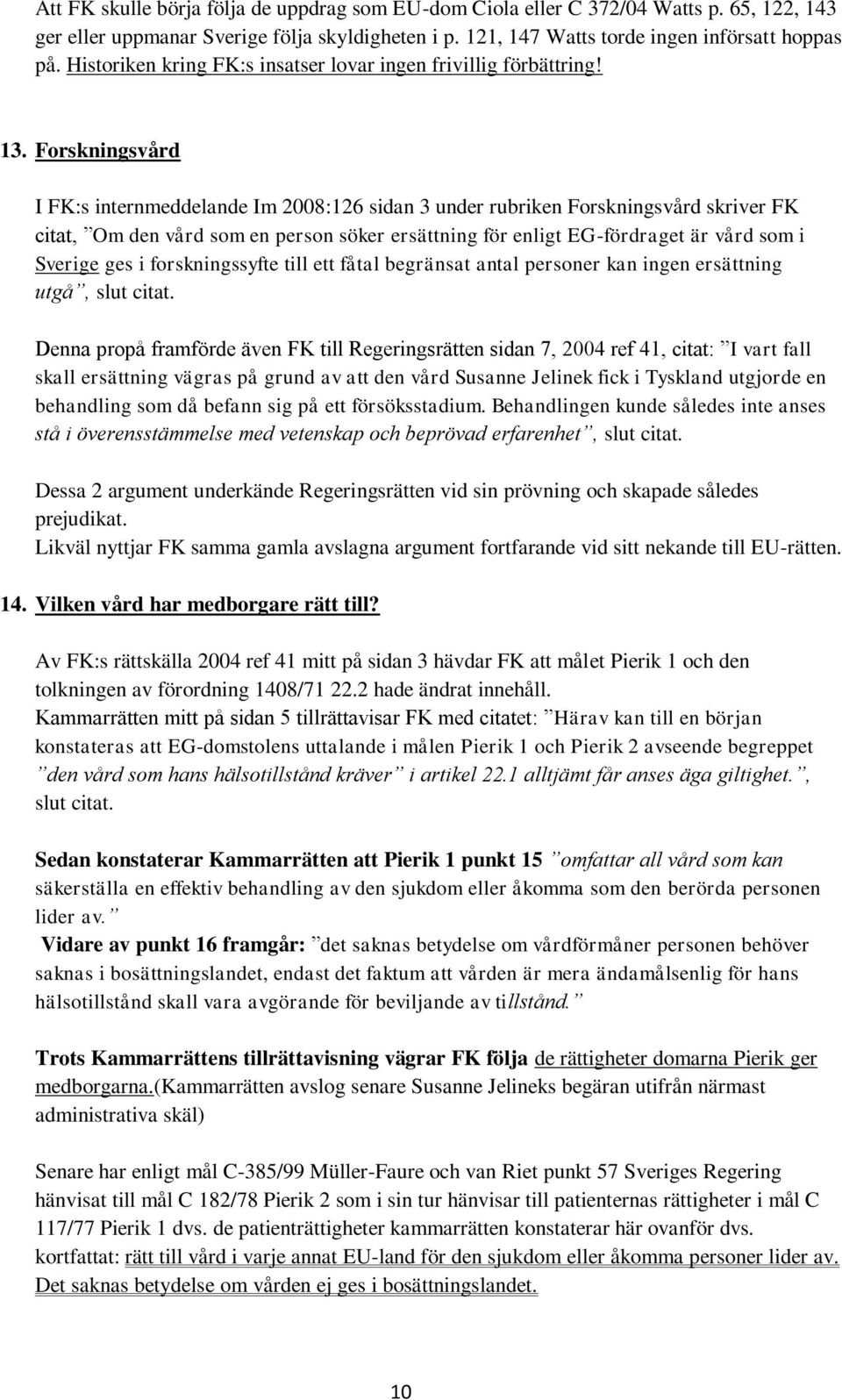 Forskningsvård I FK:s internmeddelande Im 2008:126 sidan 3 under rubriken Forskningsvård skriver FK citat, Om den vård som en person söker ersättning för enligt EG-fördraget är vård som i Sverige ges