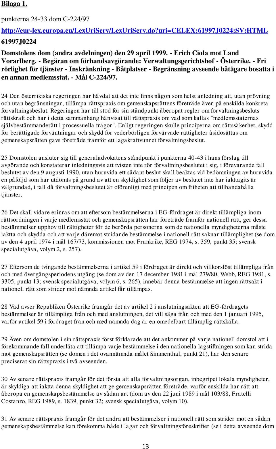 - Fri rörlighet för tjänster - Inskränkning - Båtplatser - Begränsning avseende båtägare bosatta i en annan medlemsstat. - Mål C-224/97.