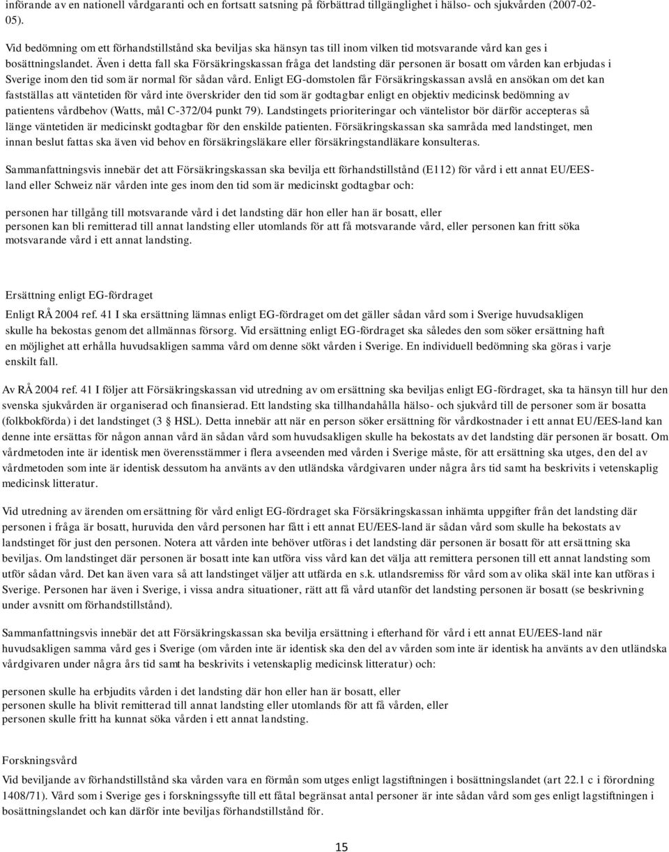 Även i detta fall ska Försäkringskassan fråga det landsting där personen är bosatt om vården kan erbjudas i Sverige inom den tid som är normal för sådan vård.