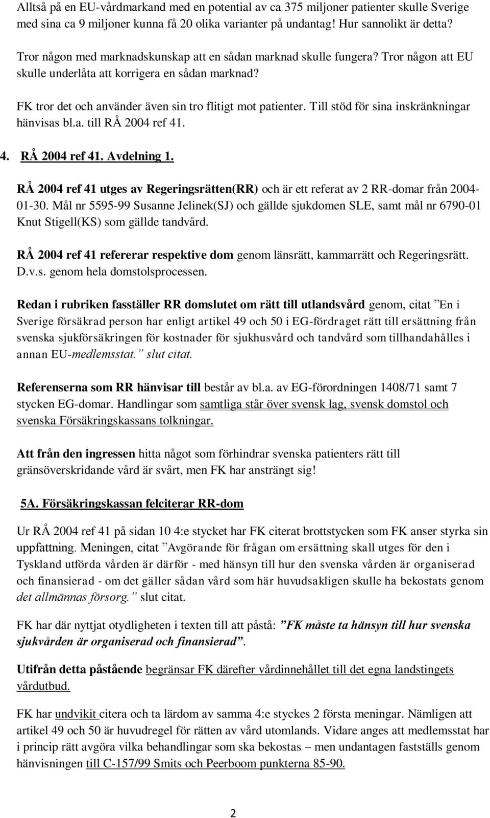 Till stöd för sina inskränkningar hänvisas bl.a. till RÅ 2004 ref 41. 4. RÅ 2004 ref 41. Avdelning 1. RÅ 2004 ref 41 utges av Regeringsrätten(RR) och är ett referat av 2 RR-domar från 2004-01-30.