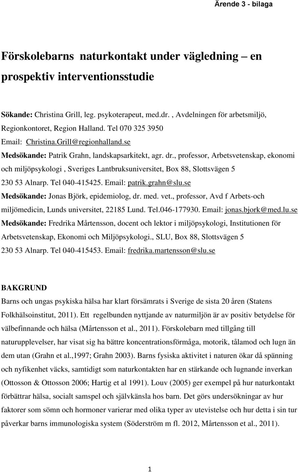 , professor, Arbetsvetenskap, ekonomi och miljöpsykologi, Sveriges Lantbruksuniversitet, Box 88, Slottsvägen 5 230 53 Alnarp. Tel 040-415425. Email: patrik.grahn@slu.