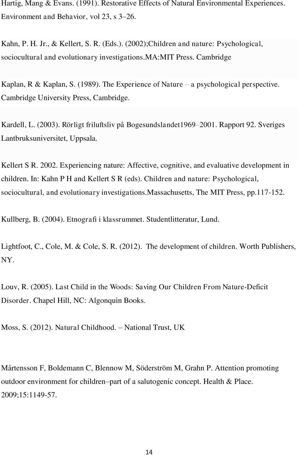 Rörligt friluftsliv på Bogesundslandet1969 2001. Rapport 92. Sveriges Lantbruksuniversitet, Uppsala. Kellert S R. 2002.