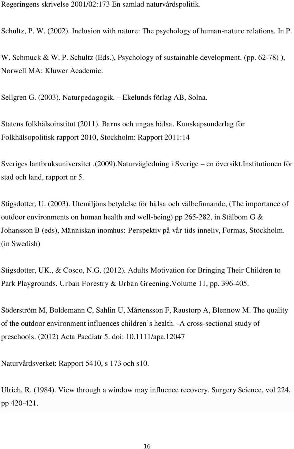 Barns och ungas hälsa. Kunskapsunderlag för Folkhälsopolitisk rapport 2010, Stockholm: Rapport 2011:14 Sveriges lantbruksuniversitet.(2009).naturvägledning i Sverige en översikt.