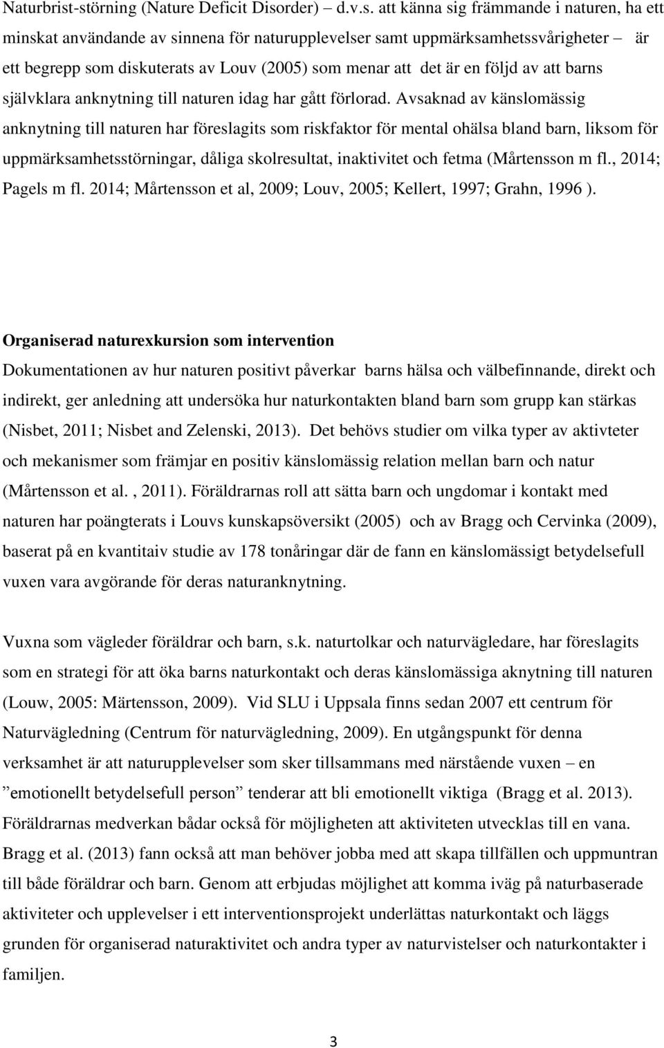 av Louv (2005) som menar att det är en följd av att barns självklara anknytning till naturen idag har gått förlorad.