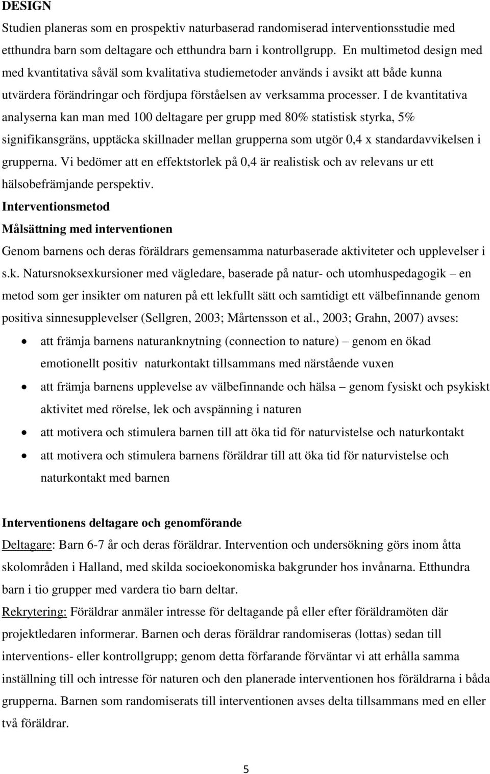 I de kvantitativa analyserna kan man med 100 deltagare per grupp med 80% statistisk styrka, 5% signifikansgräns, upptäcka skillnader mellan grupperna som utgör 0,4 x standardavvikelsen i grupperna.