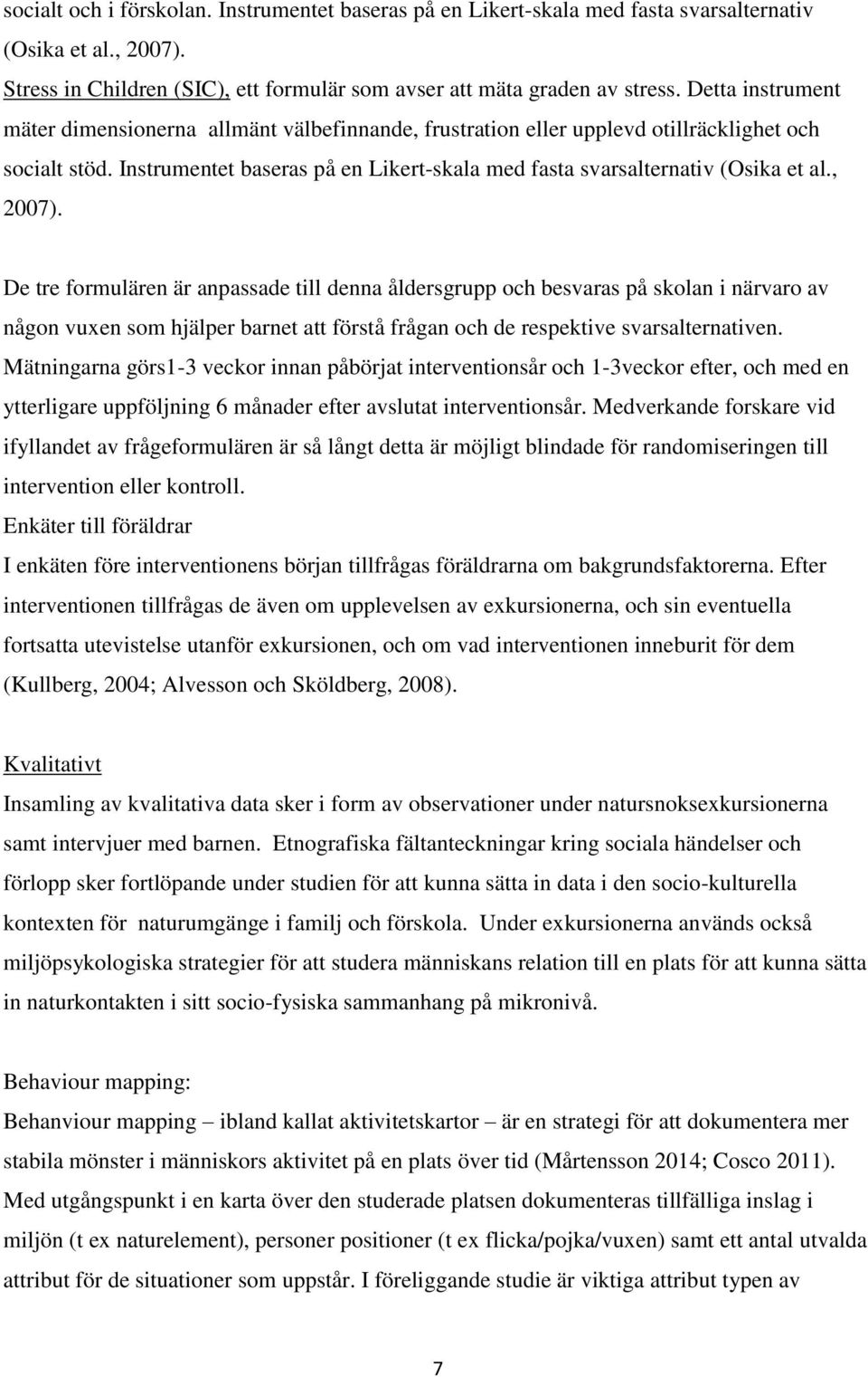 , 2007). De tre formulären är anpassade till denna åldersgrupp och besvaras på skolan i närvaro av någon vuxen som hjälper barnet att förstå frågan och de respektive svarsalternativen.