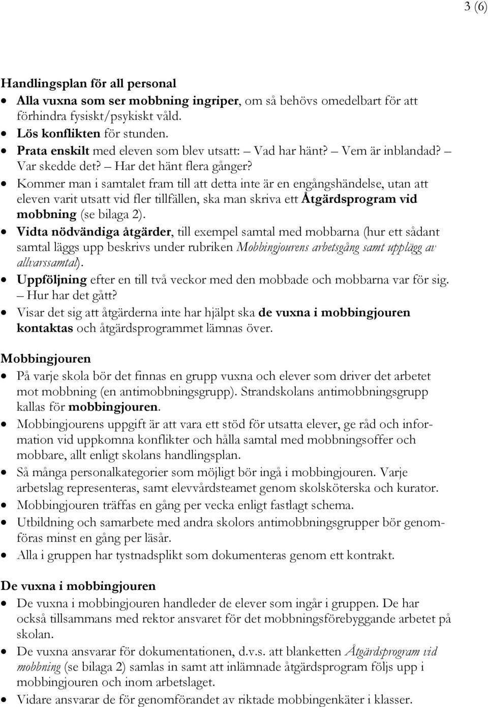 Kommer man i samtalet fram till att detta inte är en engångshändelse, utan att eleven varit utsatt vid fler tillfällen, ska man skriva ett Åtgärdsprogram vid mobbning (se bilaga 2).