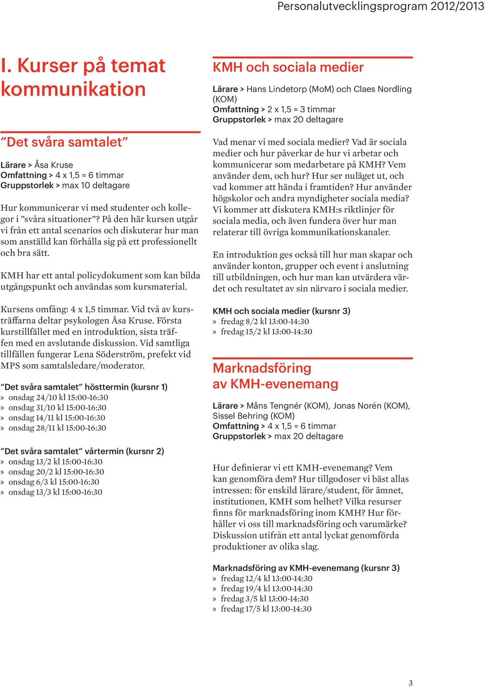 KMH har ett antal policydokument som kan bilda utgångspunkt och användas som kursmaterial. Kursens omfång: 4 x 1,5 timmar. Vid två av kursträffarna deltar psykologen Åsa Kruse.