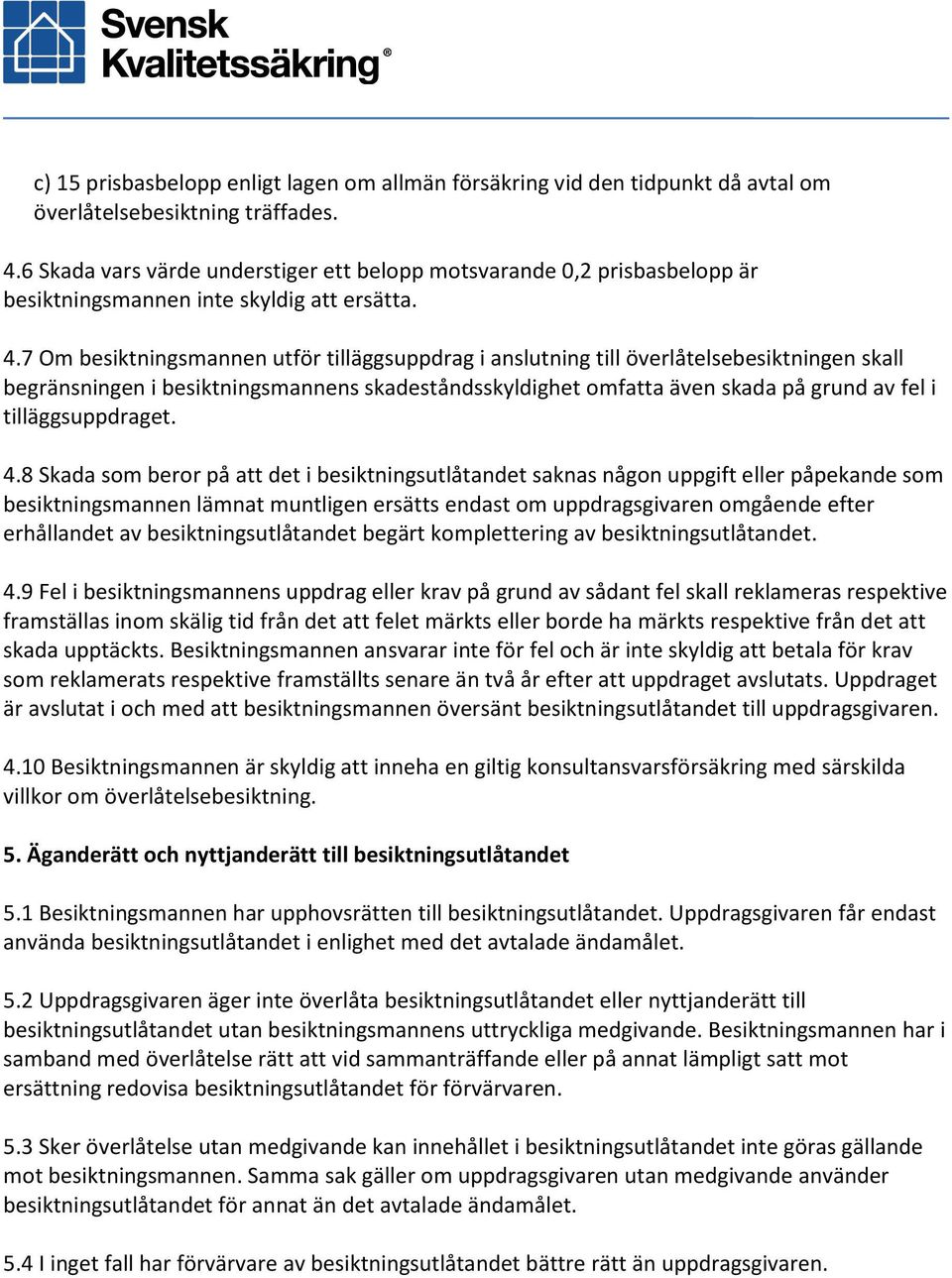 7 Om besiktningsmannen utför tilläggsuppdrag i anslutning till överlåtelsebesiktningen skall begränsningen i besiktningsmannens skadeståndsskyldighet omfatta även skada på grund av fel i