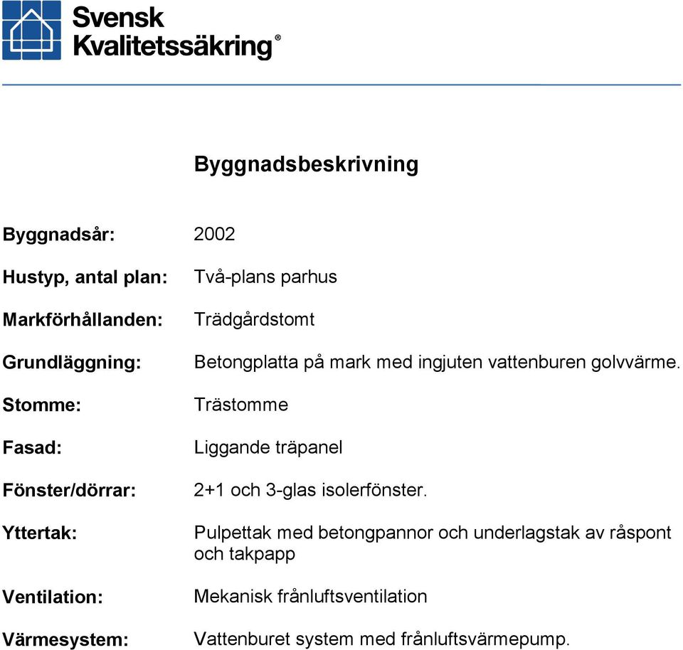 ingjuten vattenburen golvvärme. Trästomme Liggande träpanel 2+1 och 3-glas isolerfönster.