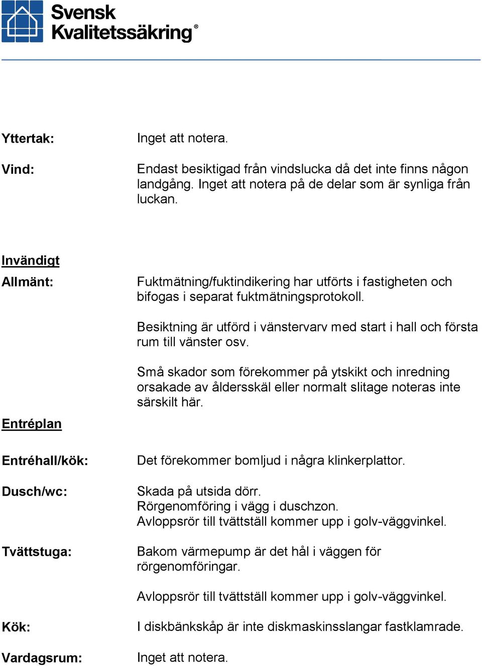 Besiktning är utförd i vänstervarv med start i hall och första rum till vänster osv.