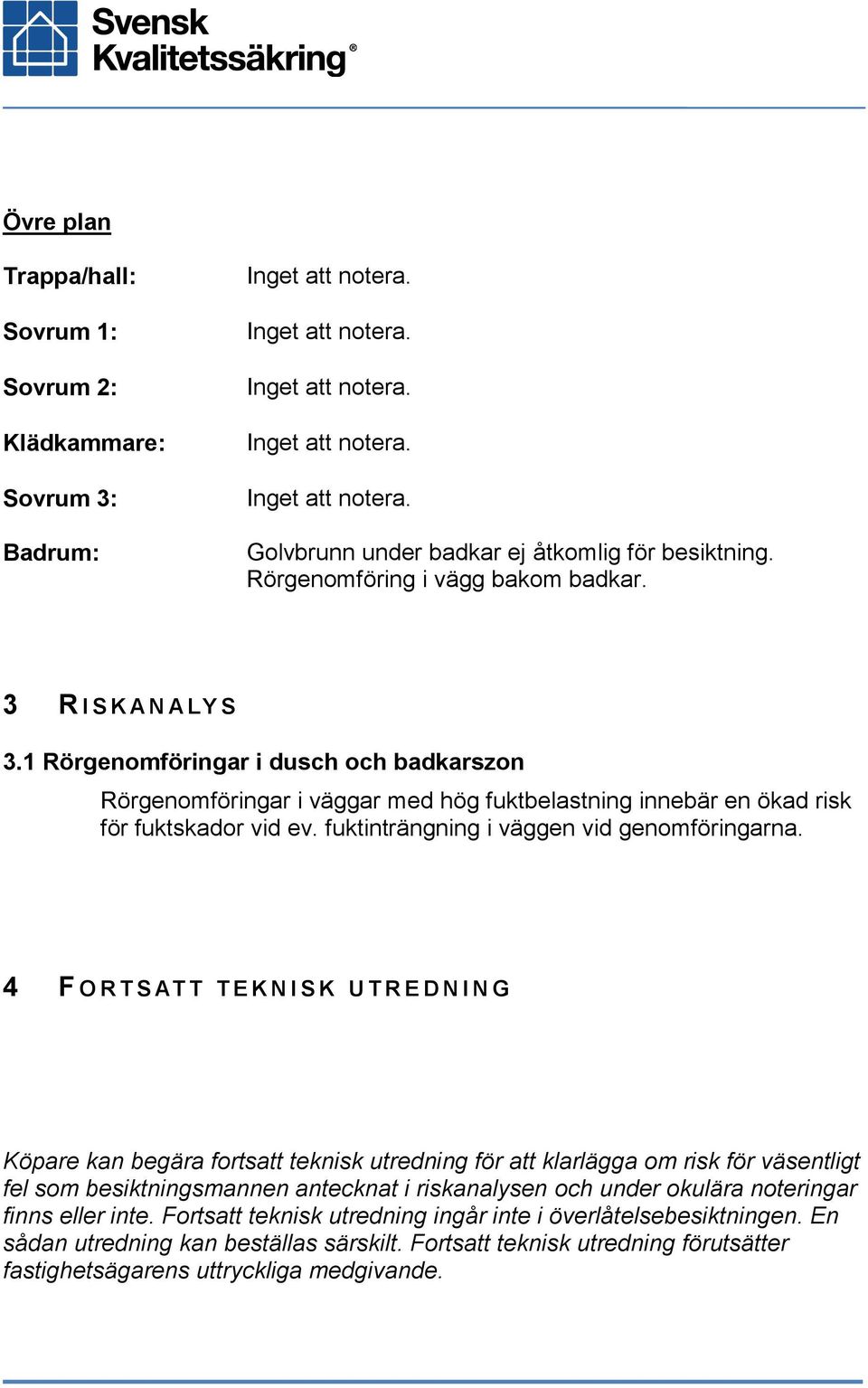 4 F O R T S AT T T E K N I S K U T R E D N I N G Köpare kan begära fortsatt teknisk utredning för att klarlägga om risk för väsentligt fel som besiktningsmannen antecknat i riskanalysen och under