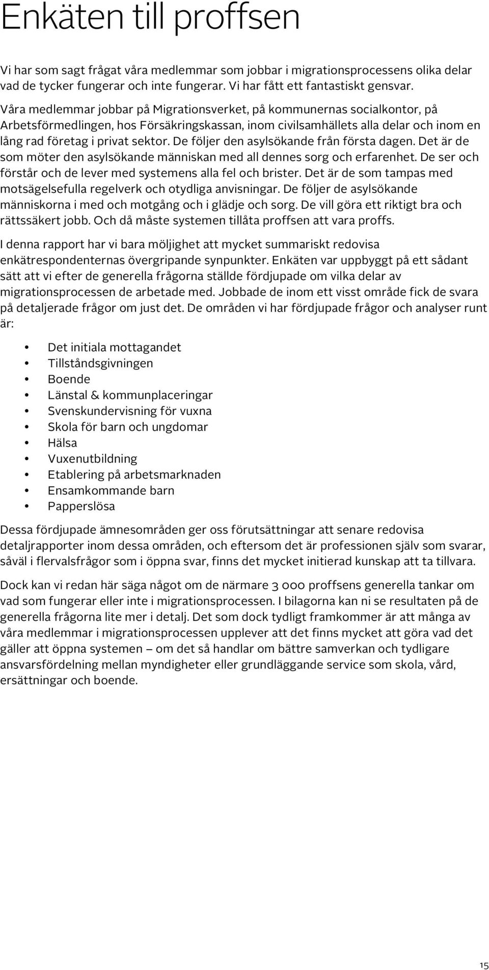 De följer den asylsökande från första dagen. Det är de som möter den asylsökande människan med all dennes sorg och erfarenhet. De ser och förstår och de lever med systemens alla fel och brister.