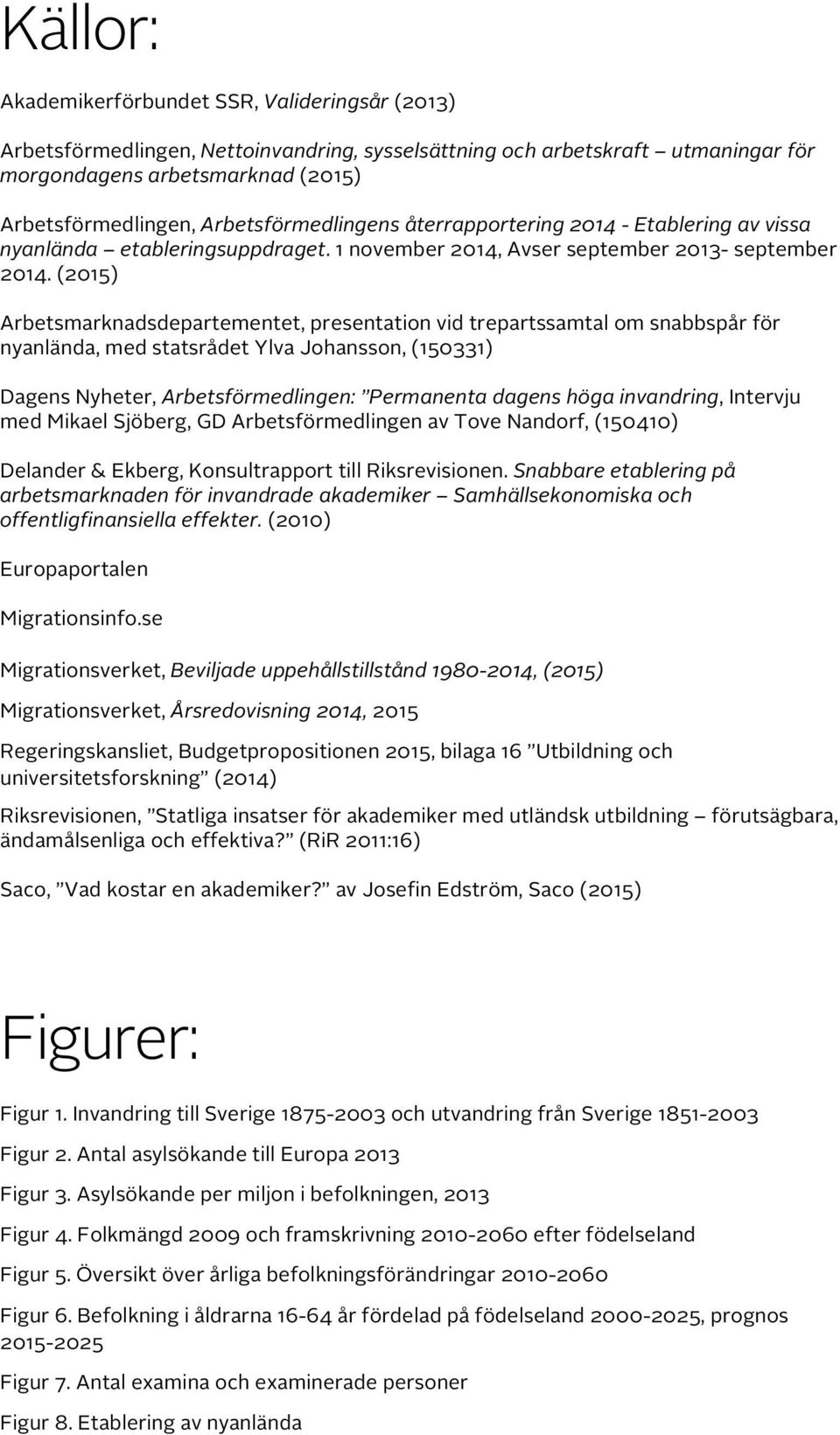 (2015) Arbetsmarknadsdepartementet, presentation vid trepartssamtal om snabbspår för nyanlända, med statsrådet Ylva Johansson, (150331) Dagens Nyheter, Arbetsförmedlingen: Permanenta dagens höga