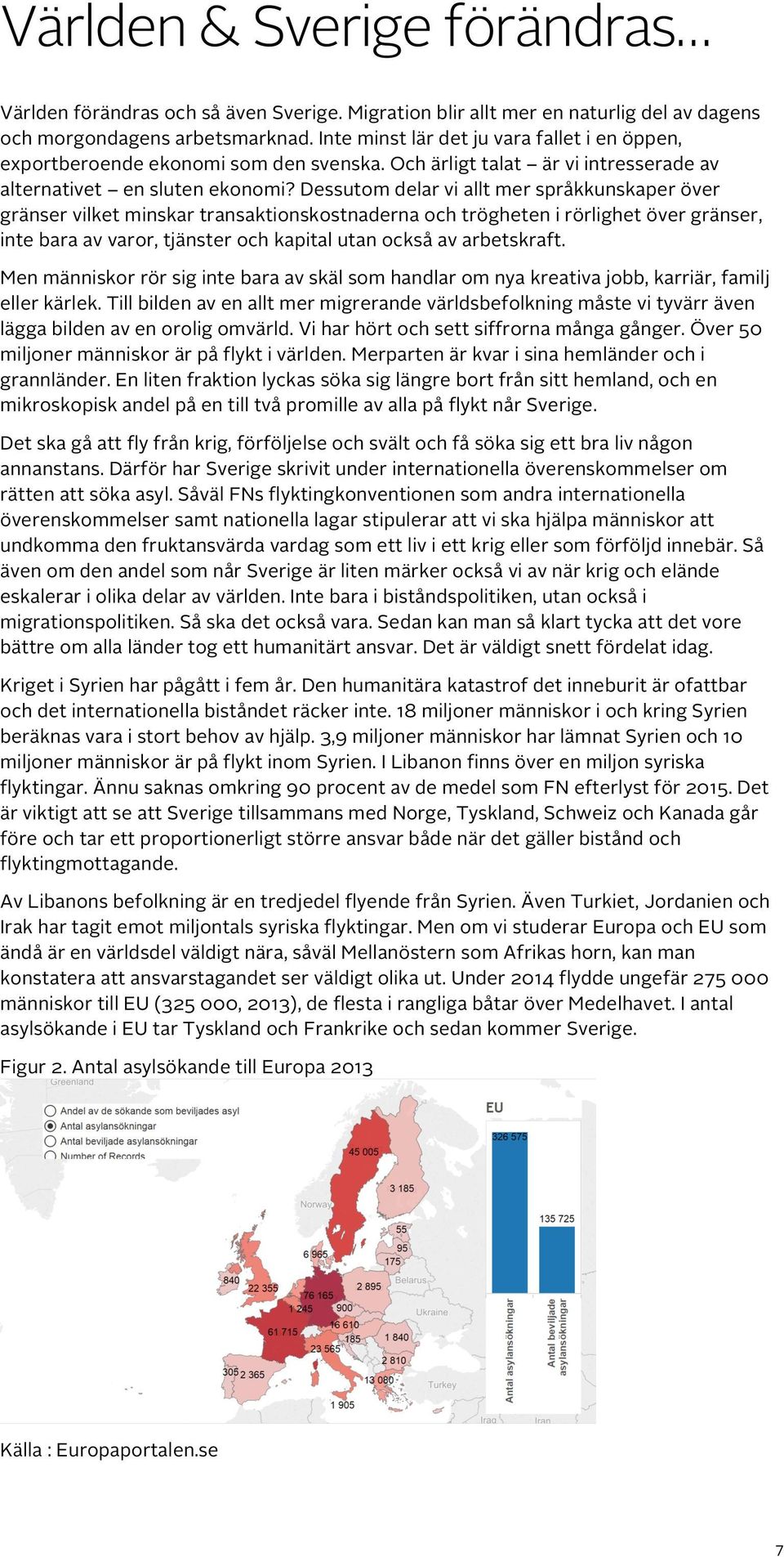 Dessutom delar vi allt mer språkkunskaper över gränser vilket minskar transaktionskostnaderna och trögheten i rörlighet över gränser, inte bara av varor, tjänster och kapital utan också av