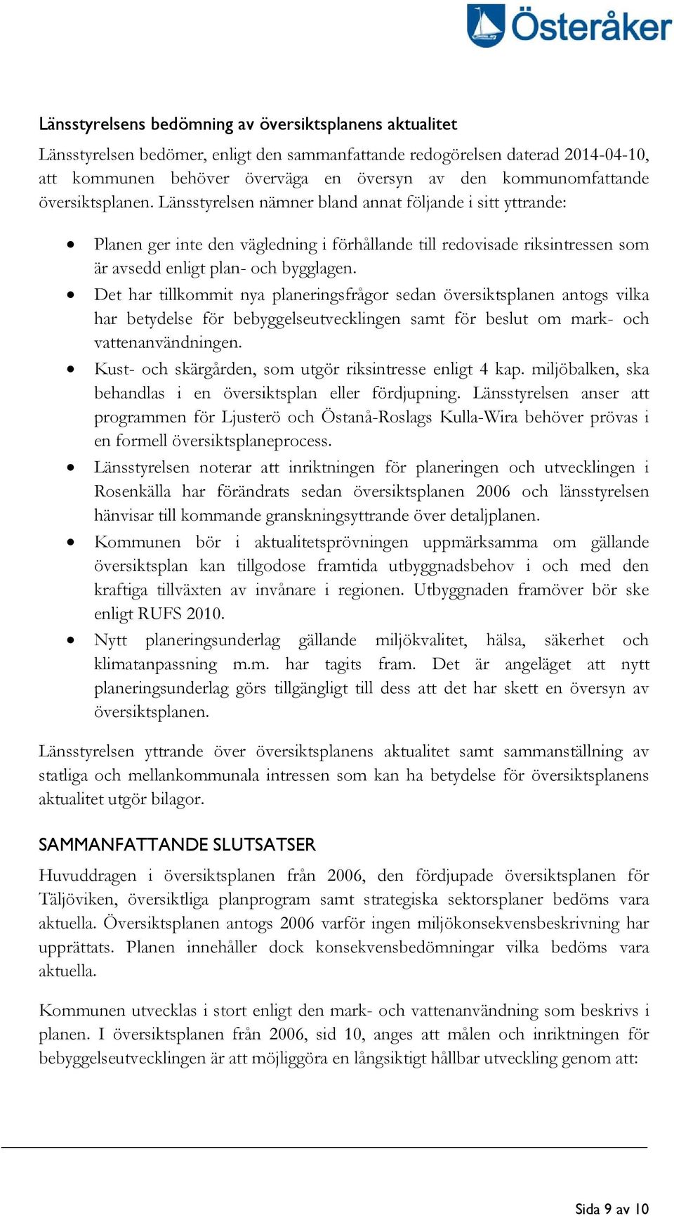 Länsstyrelsen nämner bland annat följande i sitt yttrande: Planen ger inte den vägledning i förhållande till redovisade riksintressen som är avsedd enligt plan- och bygglagen.