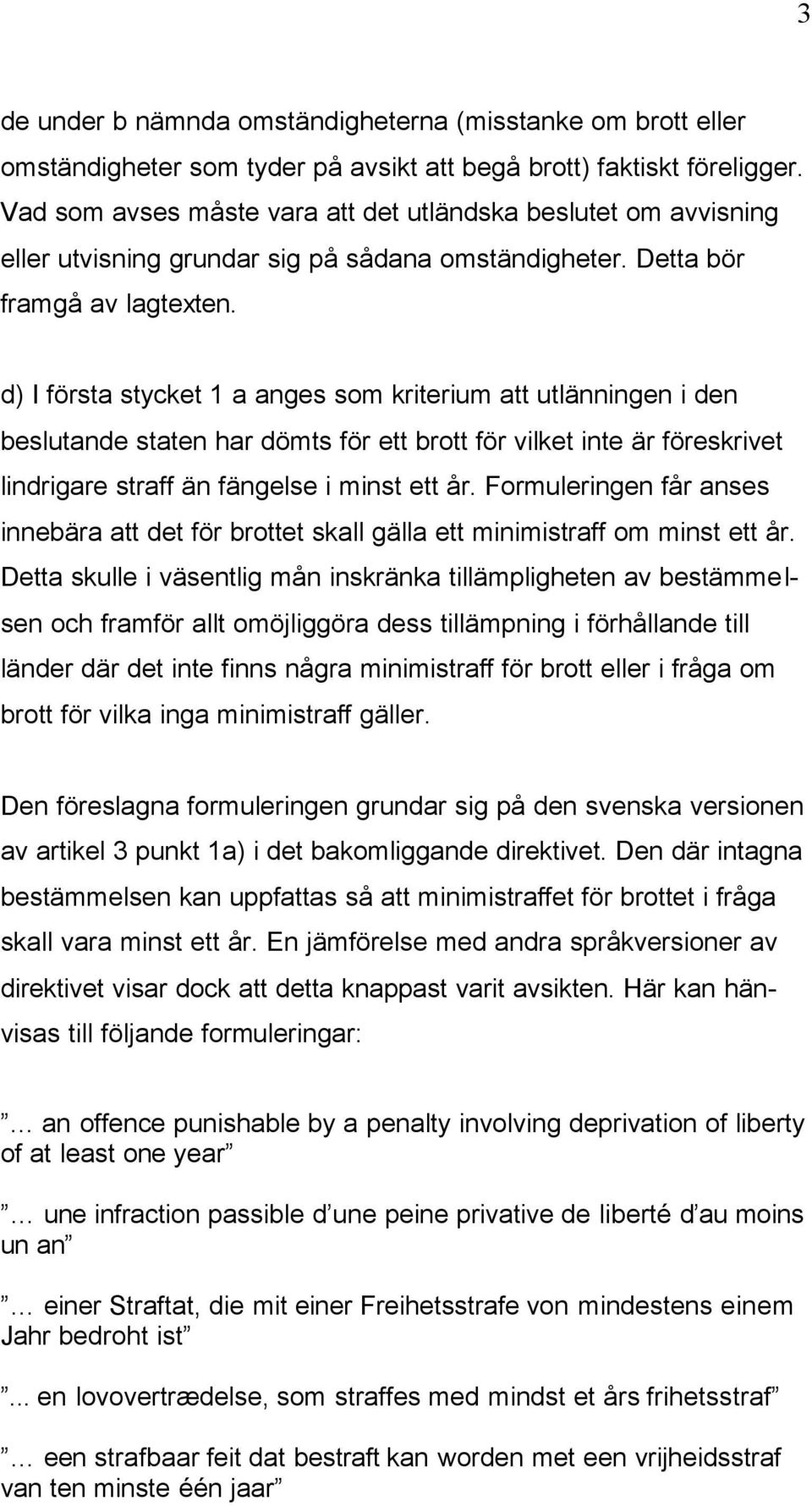 d) I första stycket 1 a anges som kriterium att utlänningen i den beslutande staten har dömts för ett brott för vilket inte är föreskrivet lindrigare straff än fängelse i minst ett år.