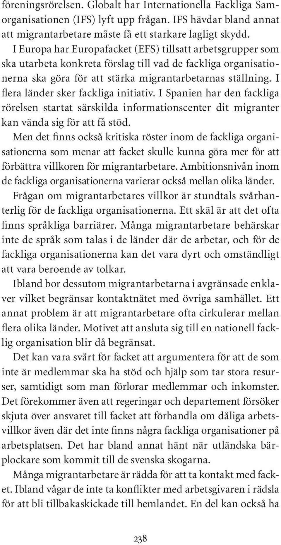 I flera länder sker fackliga initiativ. I Spanien har den fackliga rörelsen startat särskilda informationscenter dit migranter kan vända sig för att få stöd.