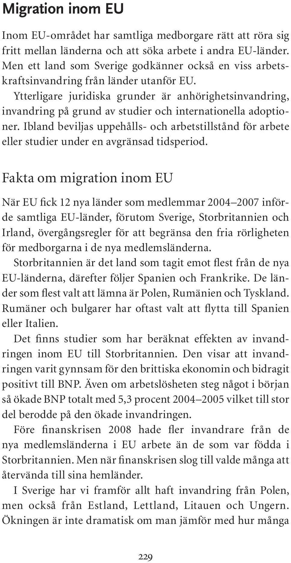 Ytterligare juridiska grunder är anhörighetsinvandring, invandring på grund av studier och internationella adoptioner.