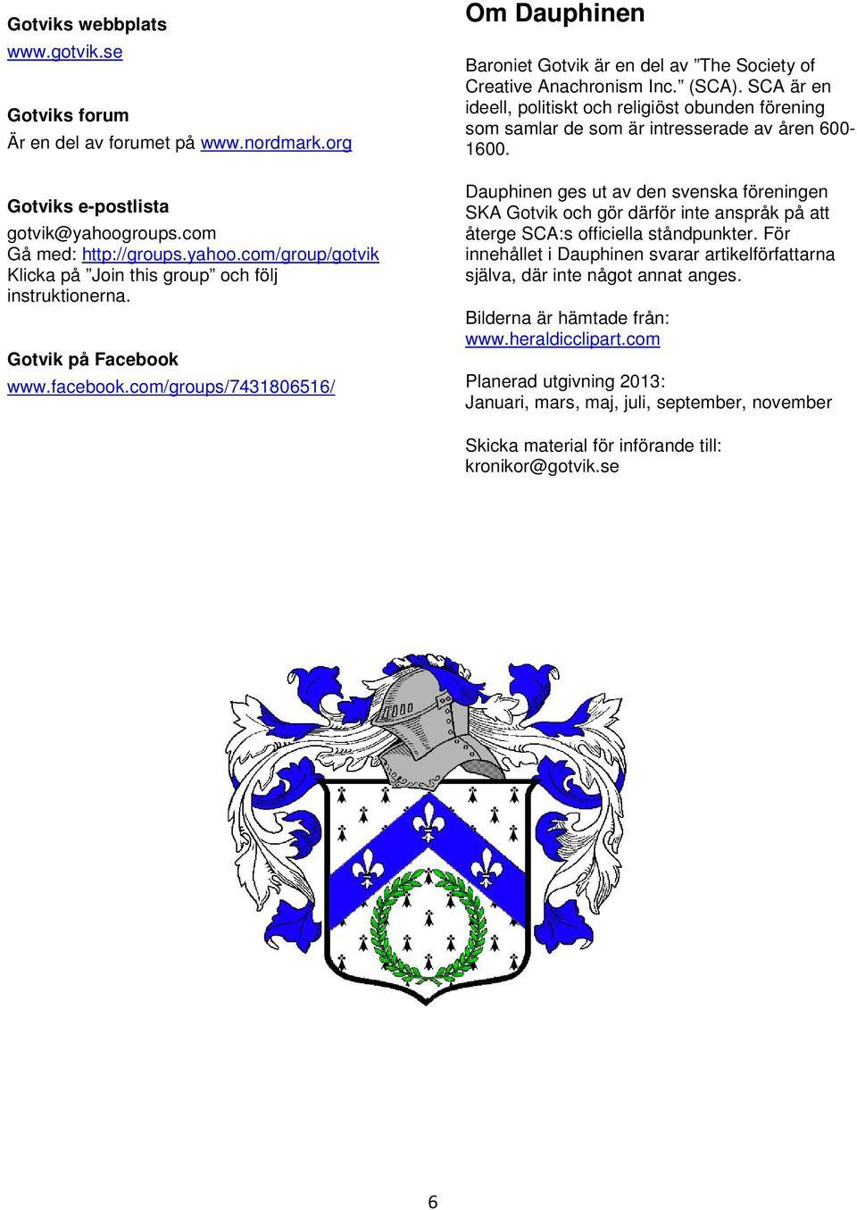 SCA är en ideell, politiskt och religiöst obunden förening som samlar de som är intresserade av åren 600-1600.