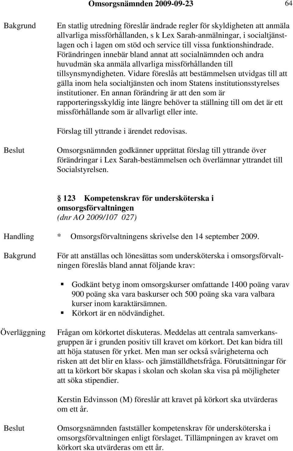 Vidare föreslås att bestämmelsen utvidgas till att gälla inom hela socialtjänsten och inom Statens institutionsstyrelses institutioner.