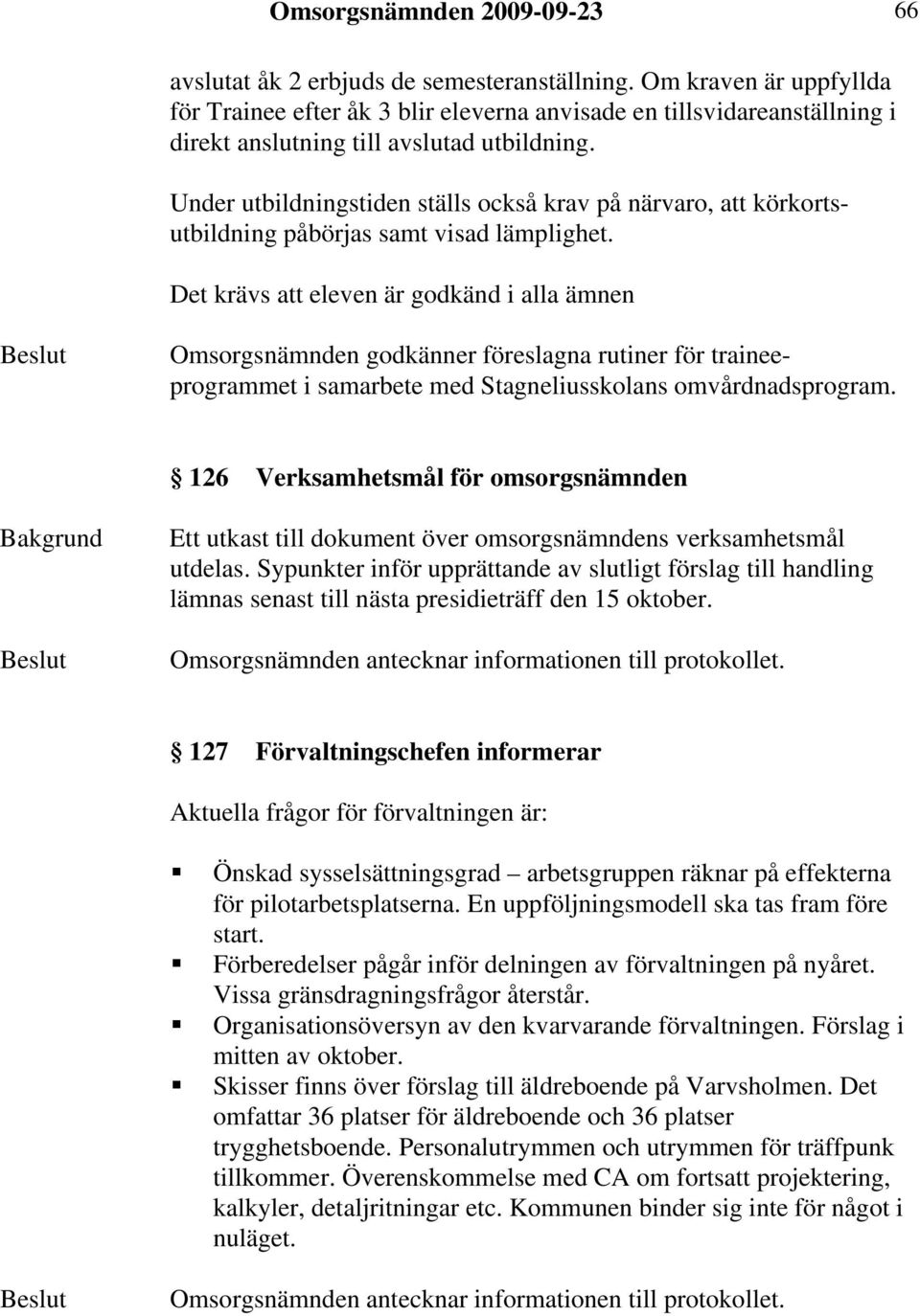 Under utbildningstiden ställs också krav på närvaro, att körkortsutbildning påbörjas samt visad lämplighet.