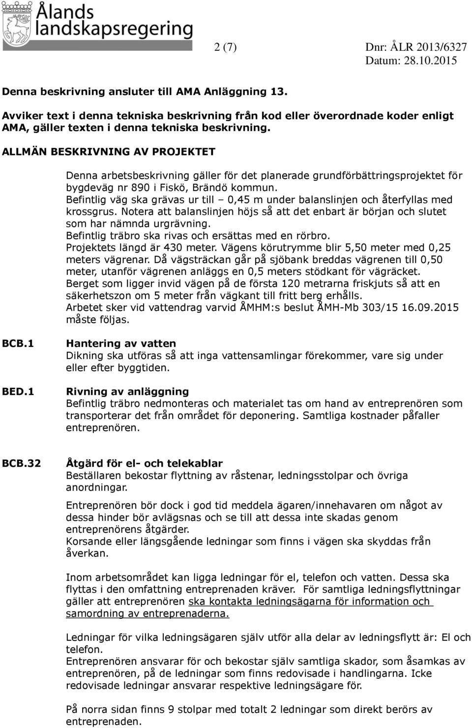 ALLMÄN BESKRIVNING AV PROJEKTET Denna arbetsbeskrivning gäller för det planerade grundförbättringsprojektet för bygdeväg nr 890 i Fiskö, Brändö kommun.
