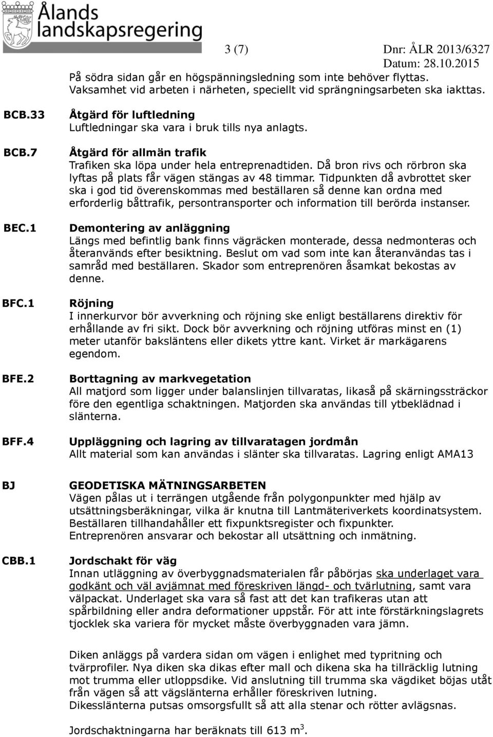 Då bron rivs och rörbron ska lyftas på plats får vägen stängas av 48 timmar.