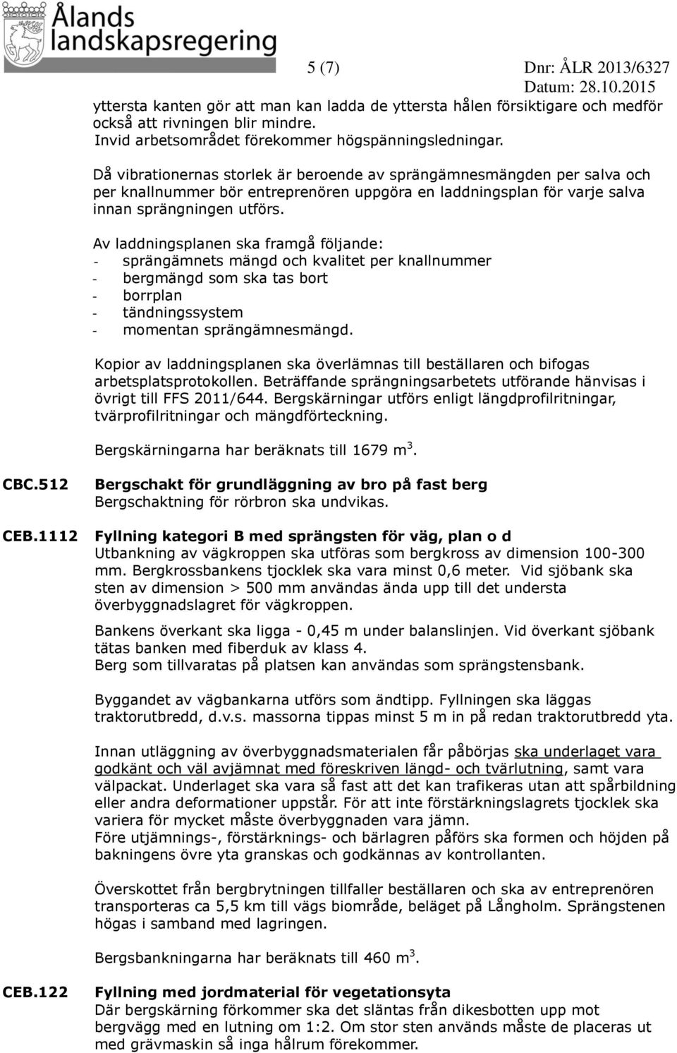 Av laddningsplanen ska framgå följande: - sprängämnets mängd och kvalitet per knallnummer - bergmängd som ska tas bort - borrplan - tändningssystem - momentan sprängämnesmängd.