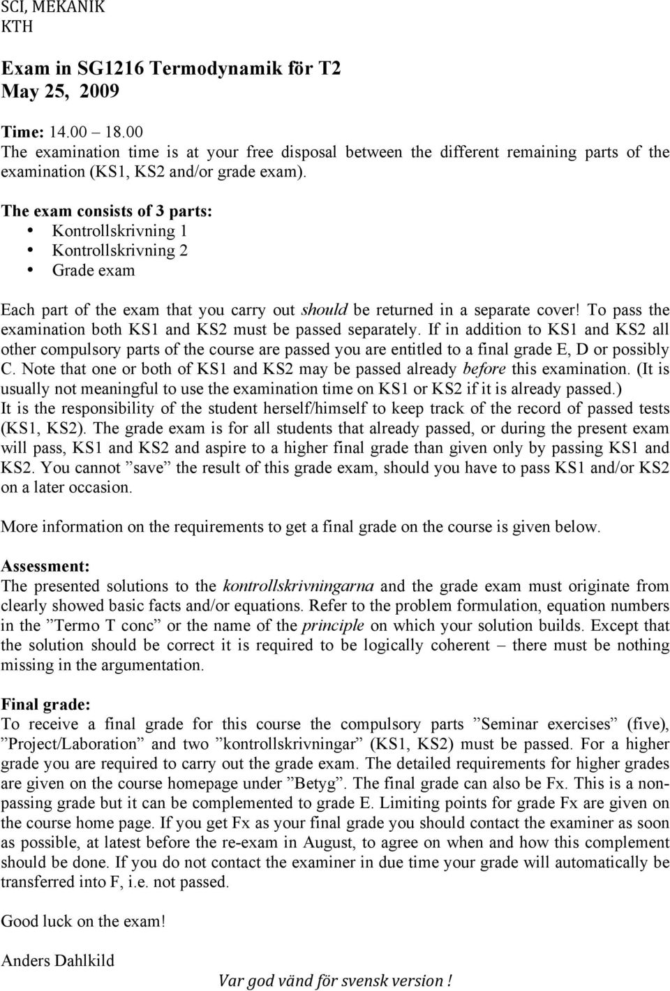 To pass the examination both KS and KS must be passed separately. If in addition to KS and KS all other compulsory parts of the course are passed you are entitled to a final grade E, D or possibly C.