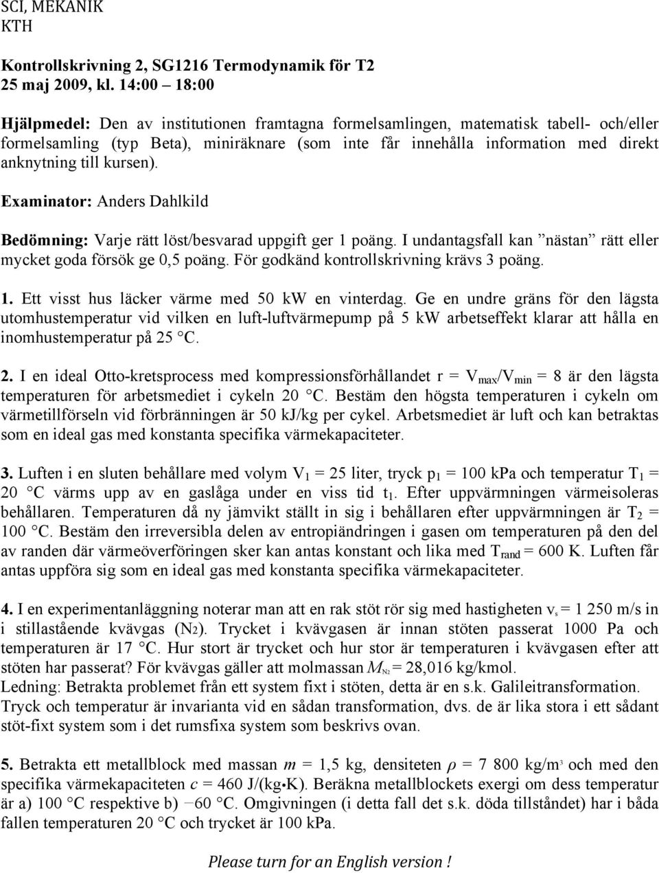 kursen). Examinator: Anders Dahlkild Bedömning: Varje rätt löst/besvarad uppgift ger poäng. I undantagsfall kan nästan rätt eller mycket goda försök ge 0,5 poäng.