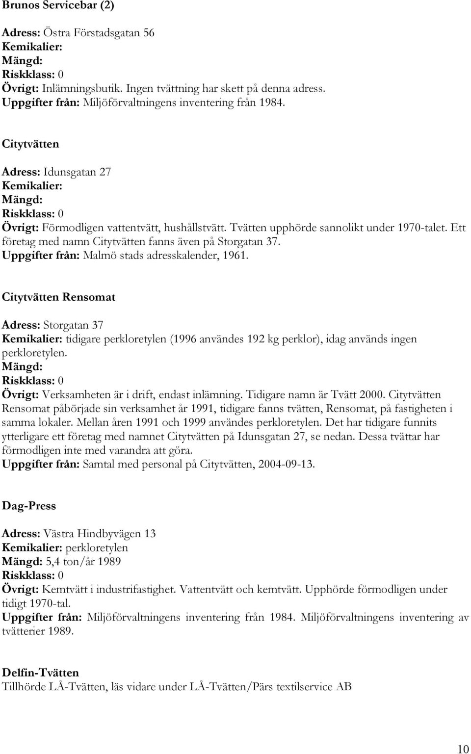 Uppgifter från: Malmö stads adresskalender, 1961. Citytvätten Rensomat Adress: Storgatan 37 tidigare perkloretylen (1996 användes 192 kg perklor), idag används ingen perkloretylen.