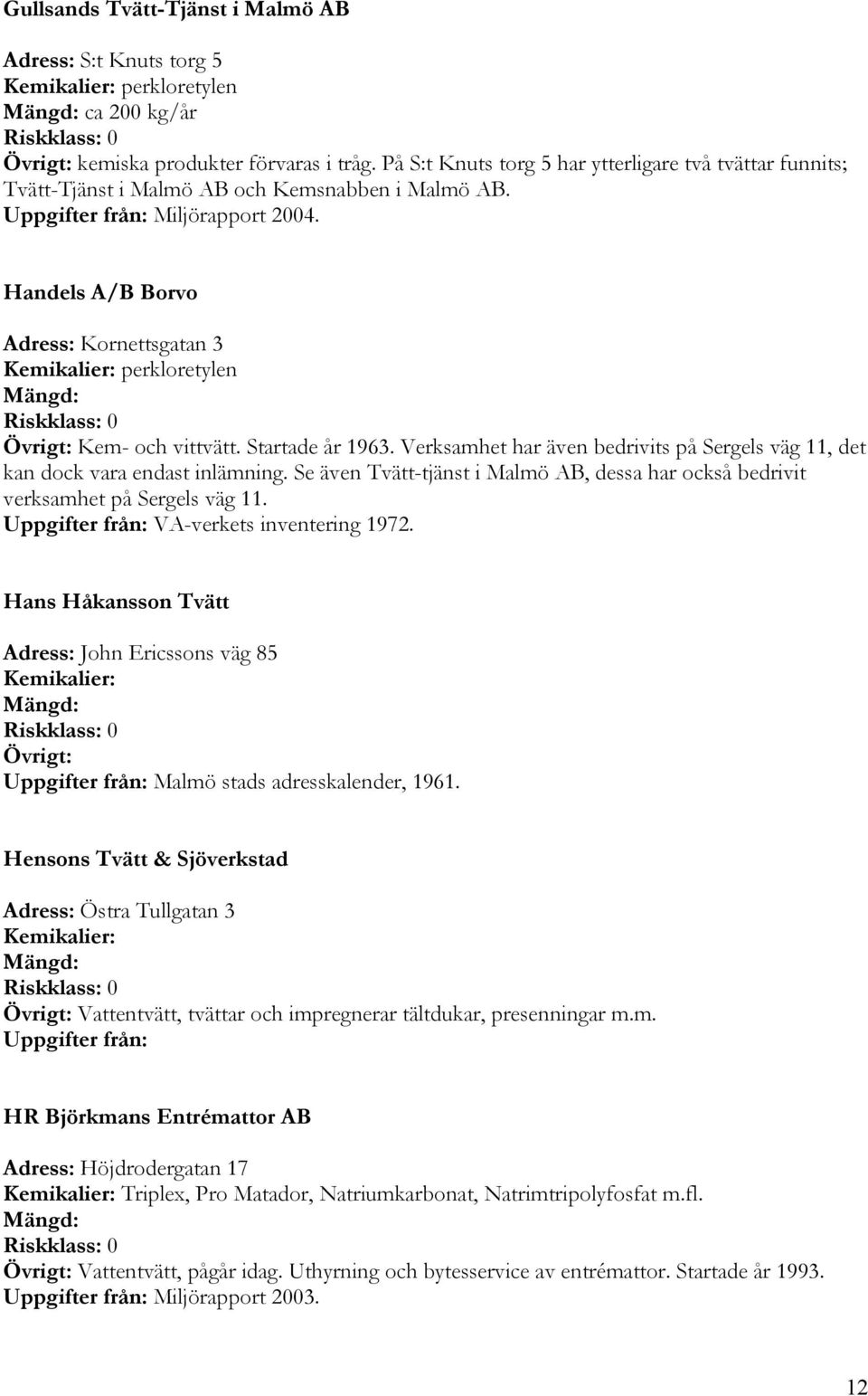 Handels A/B Borvo Adress: Kornettsgatan 3 Övrigt: Kem- och vittvätt. Startade år 1963. Verksamhet har även bedrivits på Sergels väg 11, det kan dock vara endast inlämning.