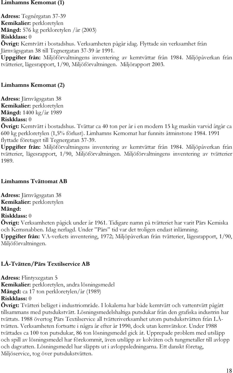 Miljöpåverkan från tvätterier, lägesrapport, 1/90, Miljöförvaltningen. Miljörapport 2003. Limhamns Kemomat (2) Adress: Järnvägsgatan 38 1400 kg/år 1989 Övrigt: Kemtvätt i bostadshus.