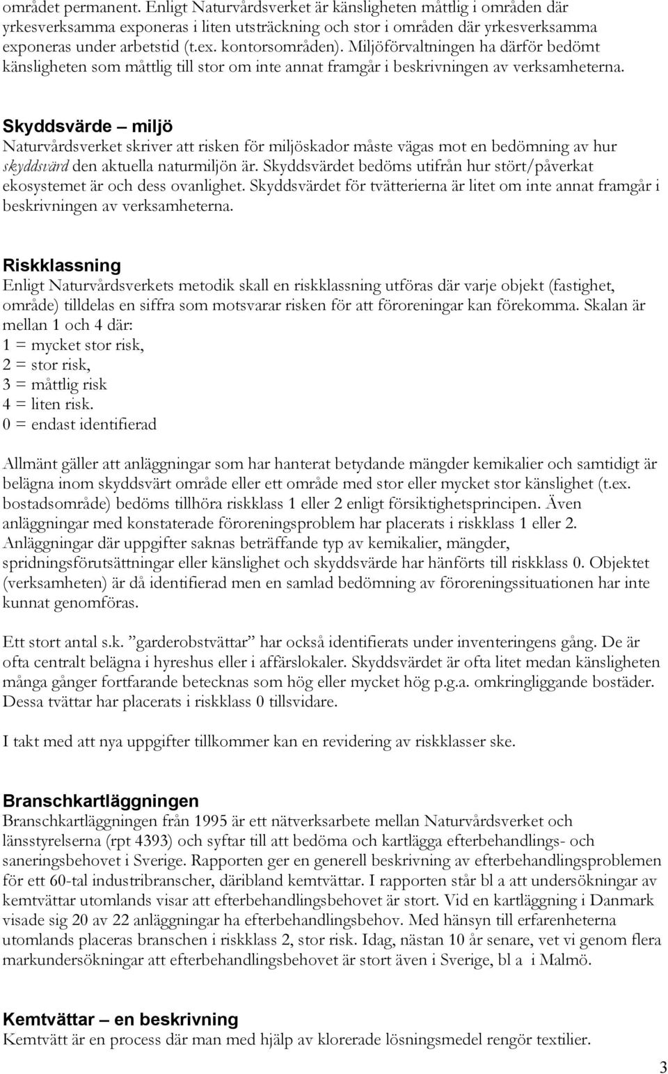 Skyddsvärde miljö Naturvårdsverket skriver att risken för miljöskador måste vägas mot en bedömning av hur skyddsvärd den aktuella naturmiljön är.