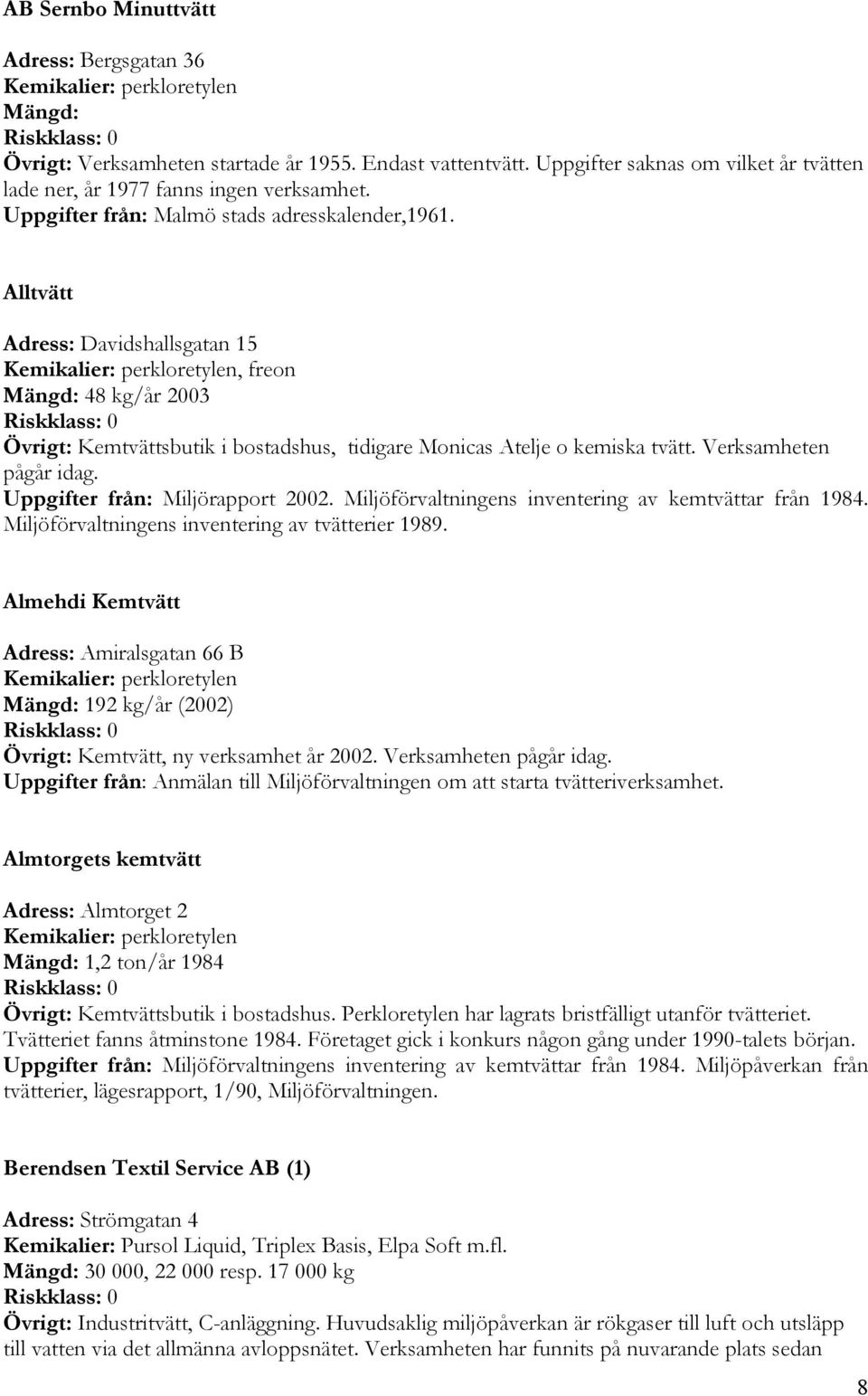 Verksamheten pågår idag. Uppgifter från: Miljörapport 2002. Miljöförvaltningens inventering av kemtvättar från 1984. Miljöförvaltningens inventering av tvätterier 1989.