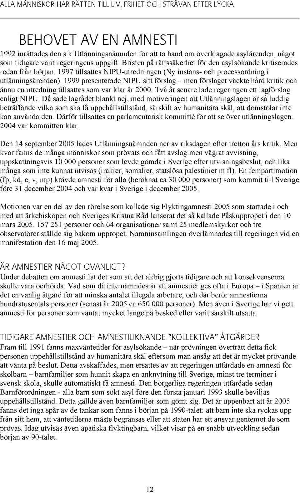 1999 presenterade NIPU sitt förslag men förslaget väckte hård kritik och ännu en utredning tillsattes som var klar år 2000. Två år senare lade regeringen ett lagförslag enligt NIPU.