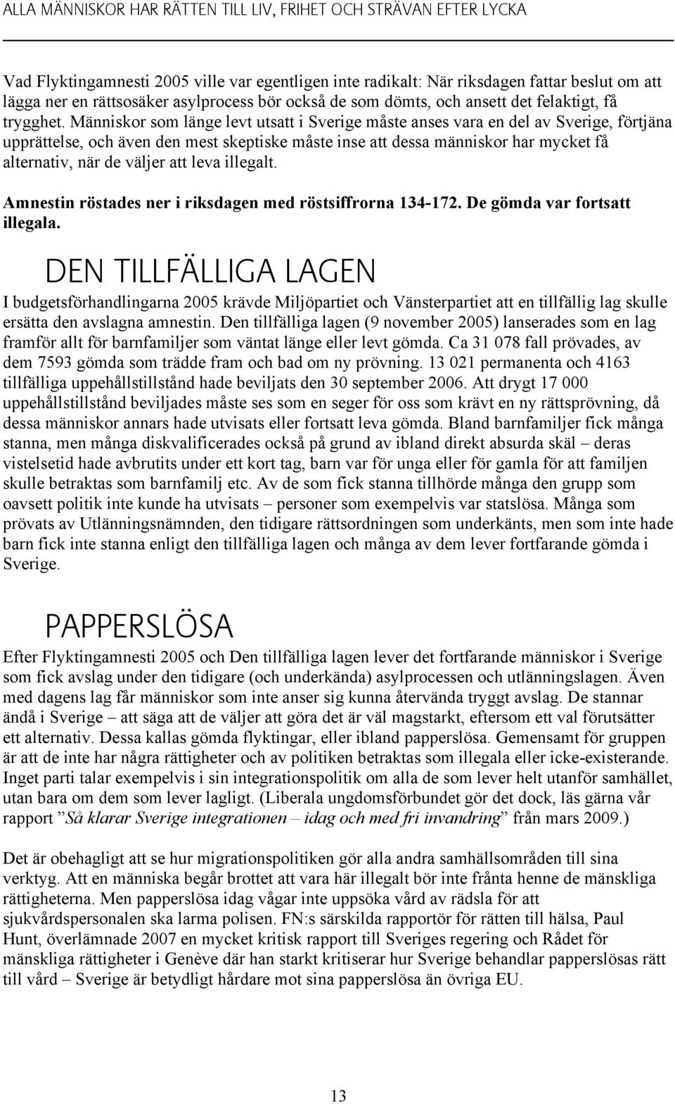 Människor som länge levt utsatt i Sverige måste anses vara en del av Sverige, förtjäna upprättelse, och även den mest skeptiske måste inse att dessa människor har mycket få alternativ, när de väljer