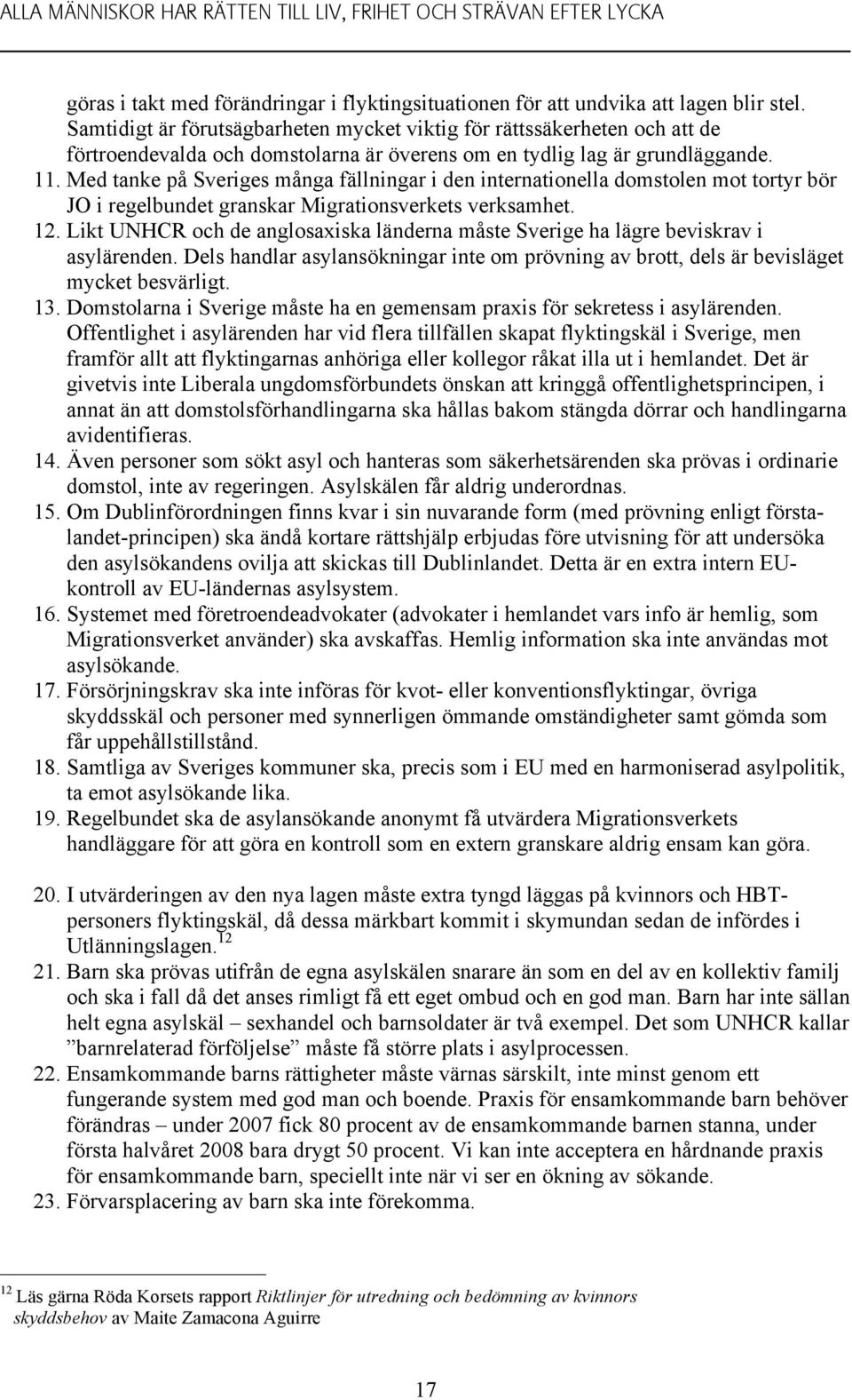 Med tanke på Sveriges många fällningar i den internationella domstolen mot tortyr bör JO i regelbundet granskar Migrationsverkets verksamhet. 12.