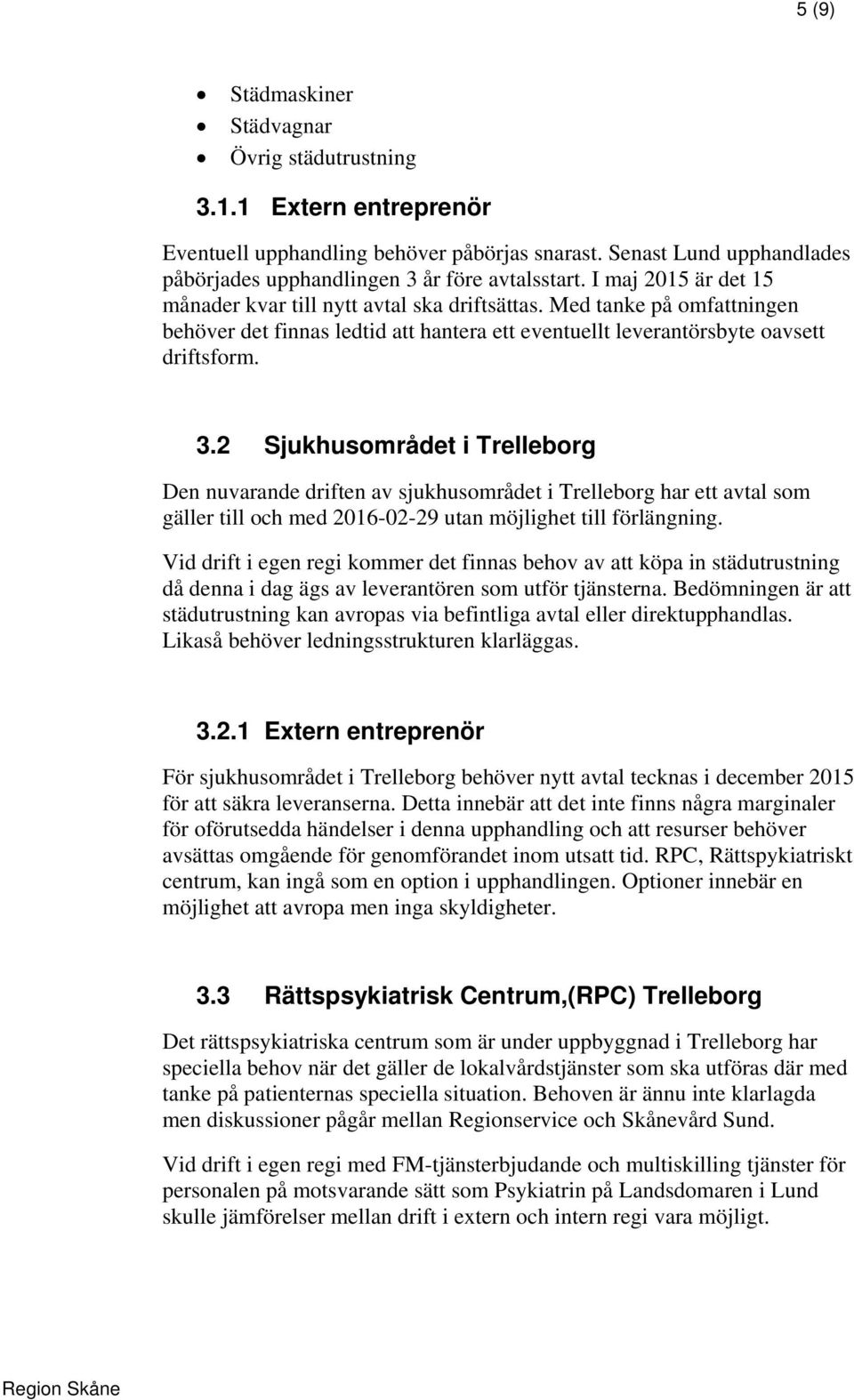 2 Sjukhusområdet i Trelleborg Den nuvarande driften av sjukhusområdet i Trelleborg har ett avtal som gäller till och med 2016-02-29 utan möjlighet till förlängning.