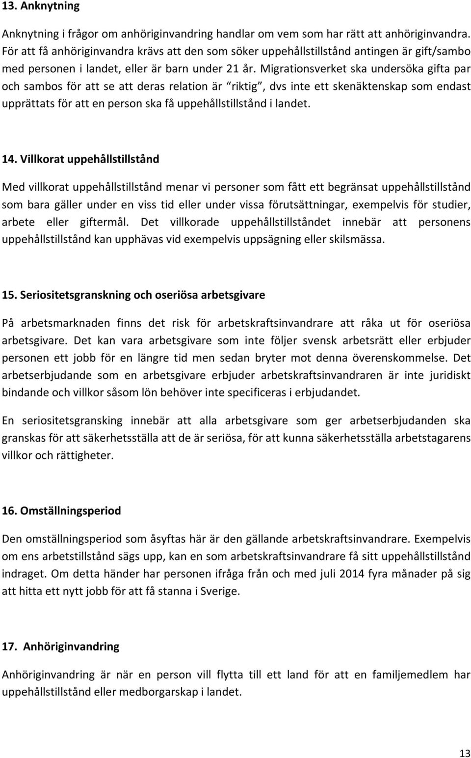 Migrationsverket ska undersöka gifta par och sambos för att se att deras relation är riktig, dvs inte ett skenäktenskap som endast upprättats för att en person ska få uppehållstillstånd i landet. 14.