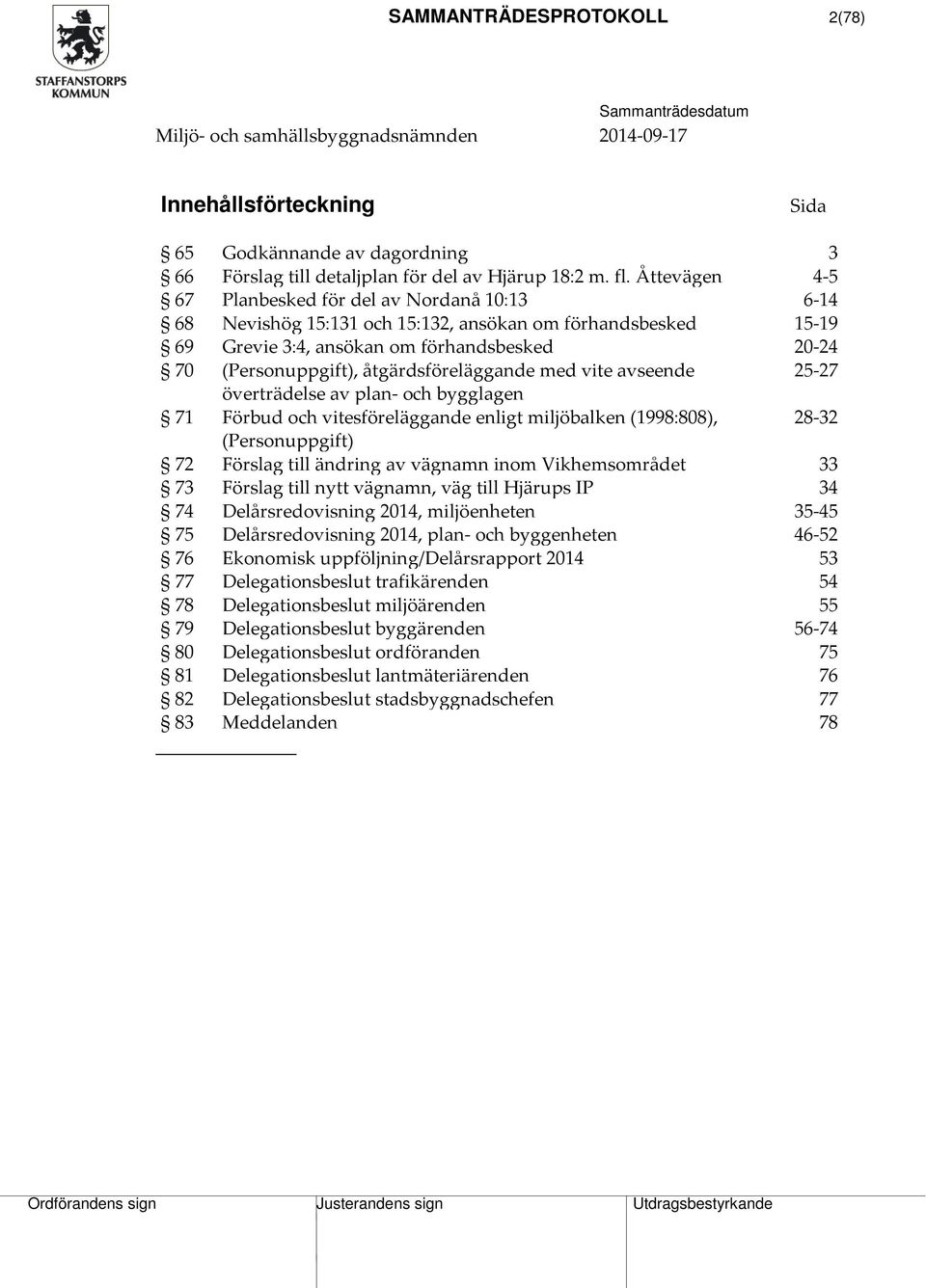 åtgärdsföreläggande med vite avseende 25-27 överträdelse av plan- och bygglagen 71 Förbud och vitesföreläggande enligt miljöbalken (1998:808), 28-32 (Personuppgift) 72 Förslag till ändring av vägnamn