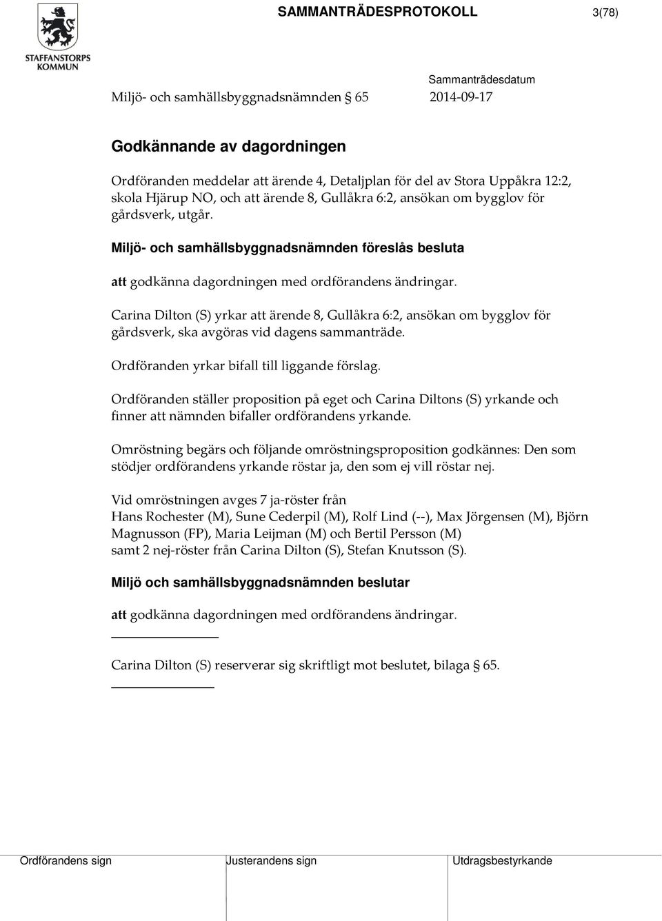 Carina Dilton (S) yrkar att ärende 8, Gullåkra 6:2, ansökan om bygglov för gårdsverk, ska avgöras vid dagens sammanträde. Ordföranden yrkar bifall till liggande förslag.