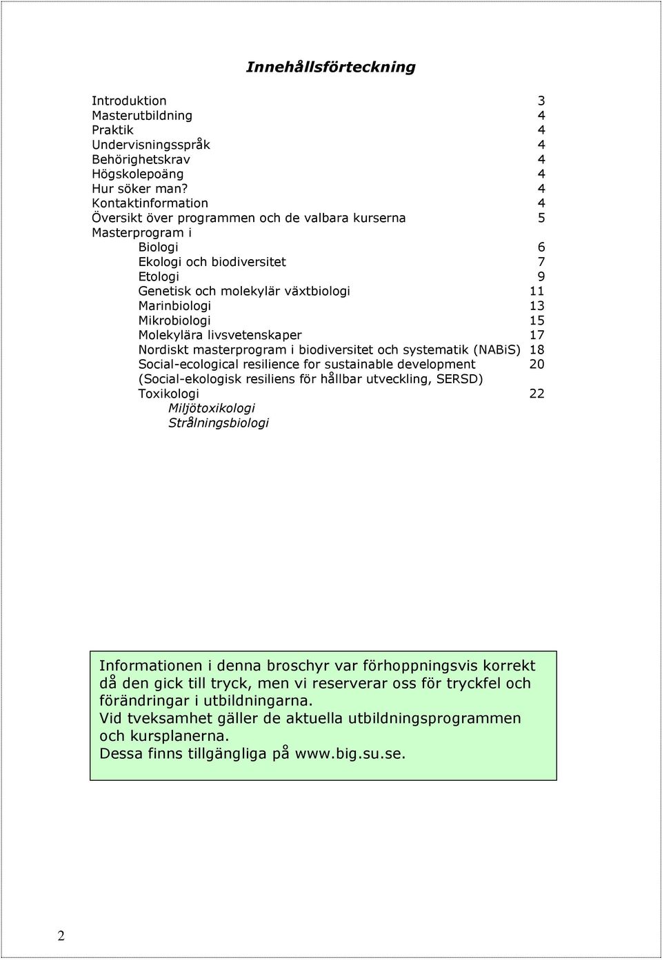 Mikrobiologi 15 Molekylära livsvetenskaper 17 Nordiskt masterprogram i biodiversitet och systematik (NABiS) 18 Social-ecological resilience for sustainable development 20 (Social-ekologisk resiliens