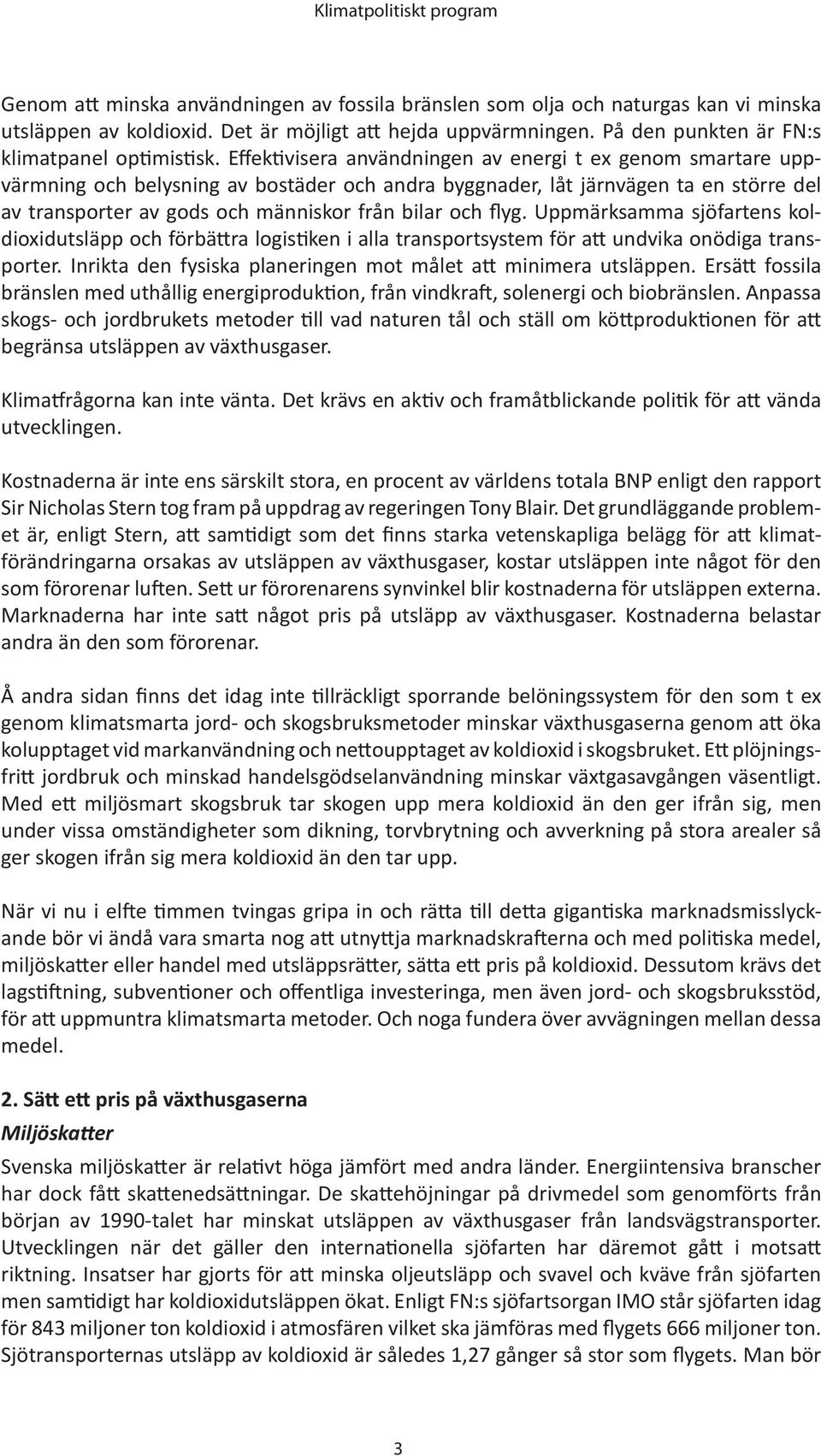 flyg. Uppmärksamma sjöfartens koldioxidutsläpp och förbättra logistiken i alla transportsystem för att undvika onödiga transporter. Inrikta den fysiska planeringen mot målet att minimera utsläppen.