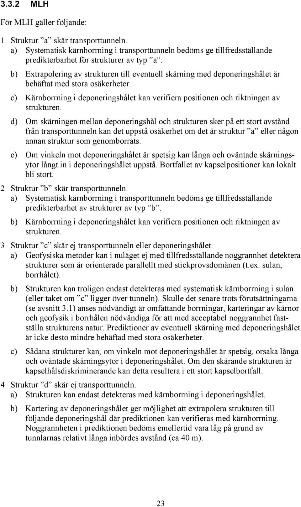 d) Om skärningen mellan deponeringshål och strukturen sker på ett stort avstånd från transporttunneln kan det uppstå osäkerhet om det är struktur a eller någon annan struktur som genomborrats.
