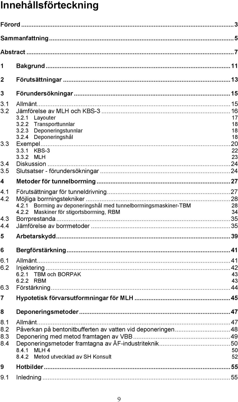 ..24 4 Metoder för tunnelborrning...27 4.1 Förutsättningar för tunneldrivning...27 4.2 Möjliga borrningstekniker...28 4.2.1 Borrning av deponeringshål med tunnelborrningsmaskiner-tbm 28 4.2.2 Maskiner för stigortsborrning, RBM 34 4.