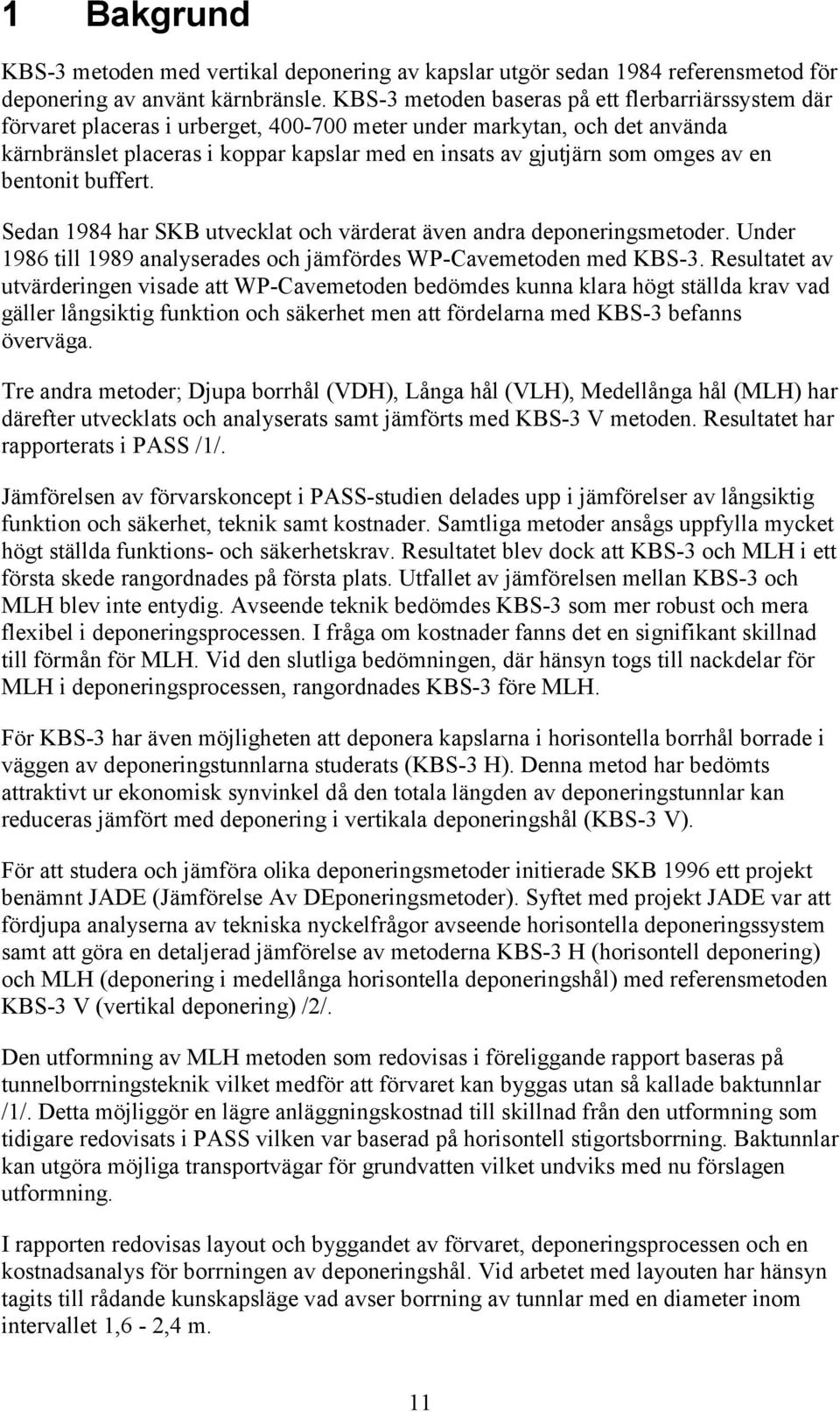 omges av en bentonit buffert. Sedan 1984 har SKB utvecklat och värderat även andra deponeringsmetoder. Under 1986 till 1989 analyserades och jämfördes WP-Cavemetoden med KBS-3.